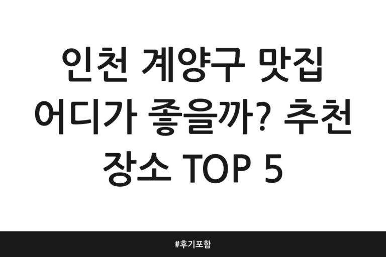 인천 계양구 맛집 어디가 좋을까? 추천 장소 TOP 5 | 후기 포함