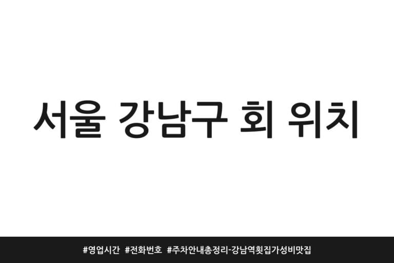 서울 강남구 회 위치 | 영업시간 | 전화번호 | 주차 안내 총정리 – 강남역 횟집 가성비 맛집