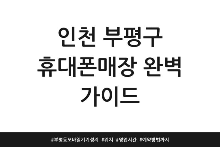 인천 부평구 휴대폰매장 완벽 가이드 | 부평동 모바일기기 성지 | 위치 | 영업시간 | 예약방법까지