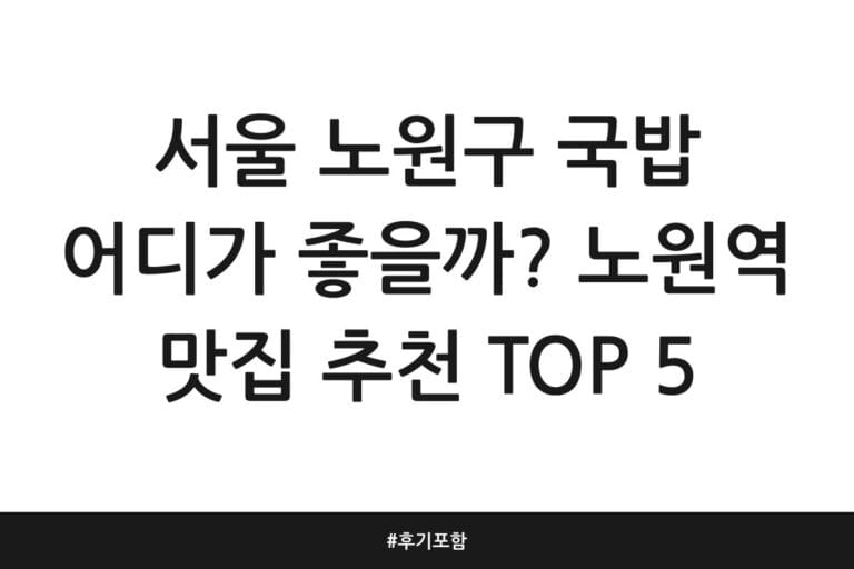 서울 노원구 국밥 어디가 좋을까? 노원역 맛집 추천 TOP 5 | 후기 포함