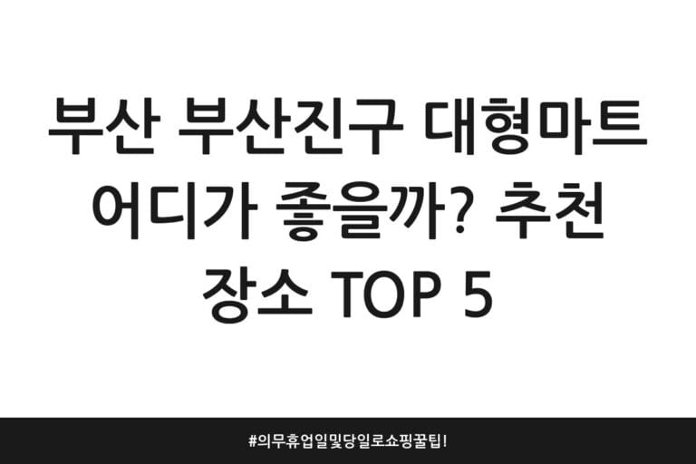 부산 부산진구 대형마트 어디가 좋을까? 추천 장소 TOP 5 | 의무휴업일 및 당일로 쇼핑 꿀팁!