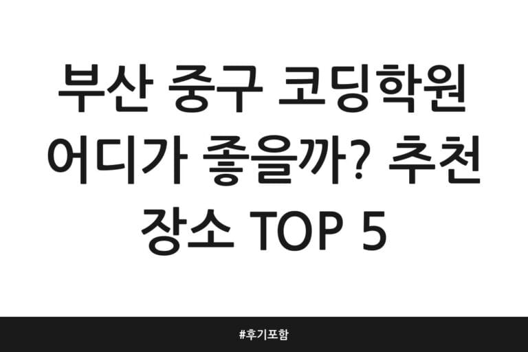 부산 중구 코딩학원 어디가 좋을까? 추천 장소 TOP 5 | 후기 포함