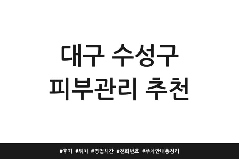 대구 수성구 피부관리 추천 | 후기 | 위치 | 영업시간 | 전화번호 | 주차 안내 총정리