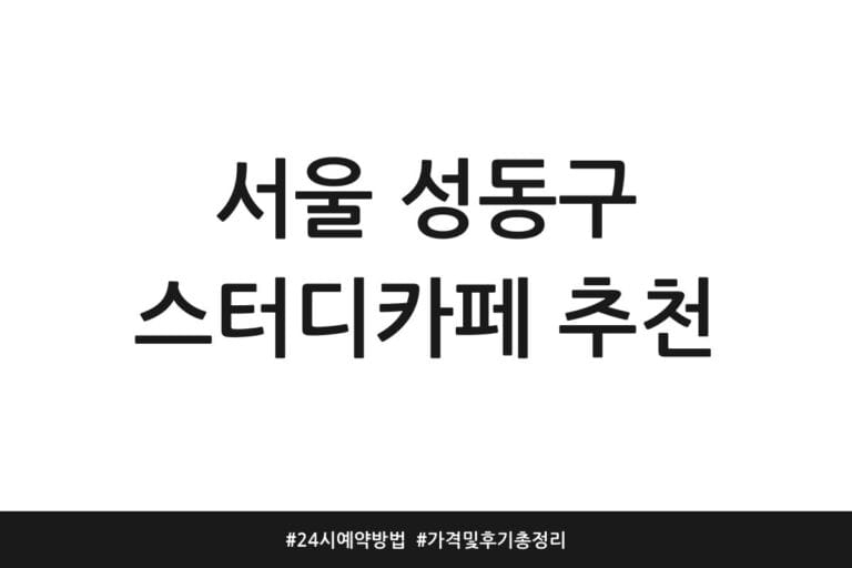 서울 성동구 스터디카페 추천 | 24시 예약방법 | 가격 및 후기 총정리