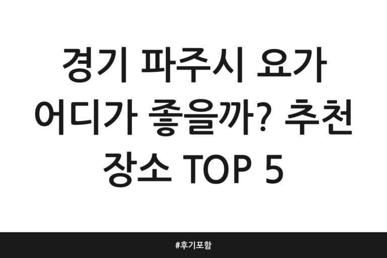 경기 파주시 요가 어디가 좋을까? 추천 장소 TOP 5 | 후기 포함