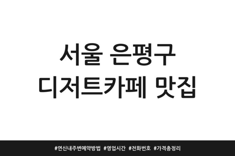 서울 은평구 디저트카페 맛집 | 연신내 주변 예약방법 | 영업시간 | 전화번호 | 가격 총정리