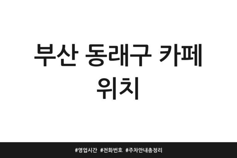 부산 동래구 카페 위치 | 영업시간 | 전화번호 | 주차 안내 총정리