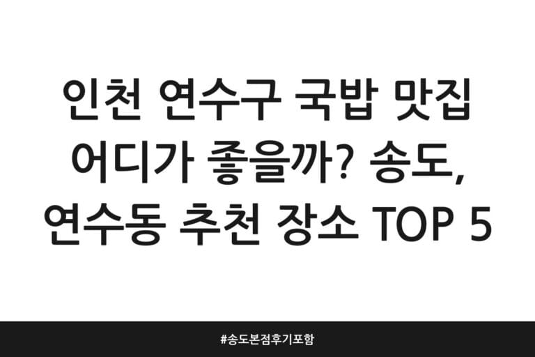 인천 연수구 국밥 맛집 어디가 좋을까? 송도, 연수동 추천 장소 TOP 5 | 송도본점 후기 포함