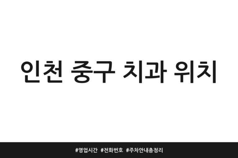 인천 중구 치과 위치 | 영업시간 | 전화번호 | 주차 안내 총정리
