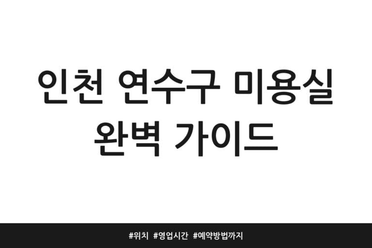 인천 연수구 미용실 완벽 가이드 | 위치 | 영업시간 | 예약방법까지