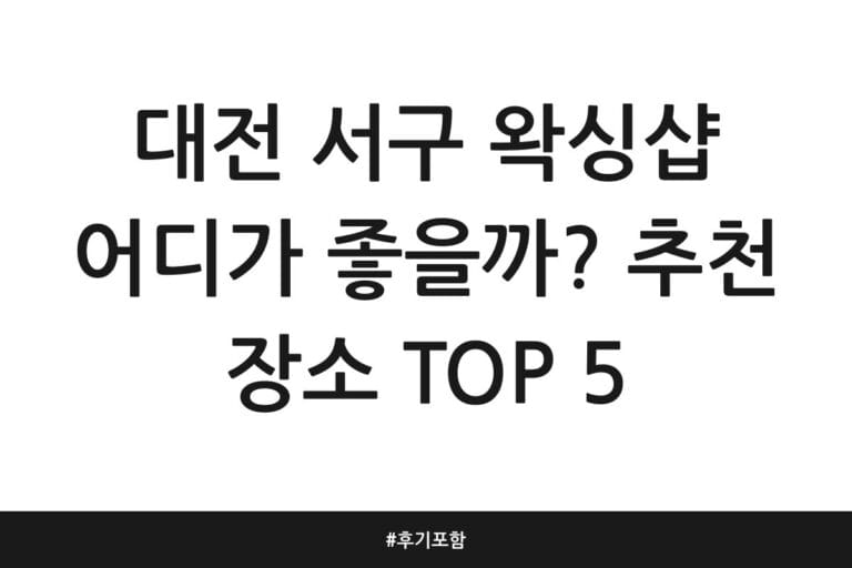 대전 서구 왁싱샵 어디가 좋을까? 추천 장소 TOP 5 | 후기 포함