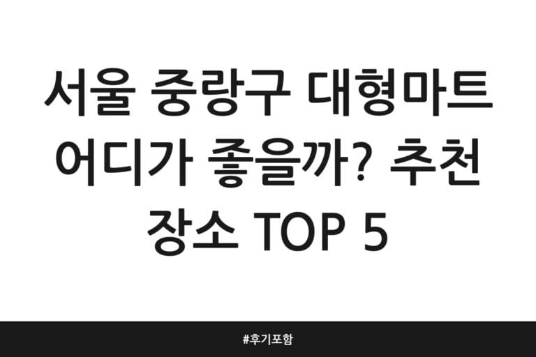 서울 중랑구 대형마트 어디가 좋을까? 추천 장소 TOP 5 | 후기 포함