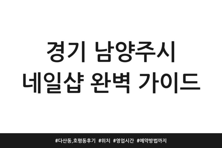 경기 남양주시 네일샵 완벽 가이드 | 다산동, 호평동 후기 | 위치 | 영업시간 | 예약방법까지