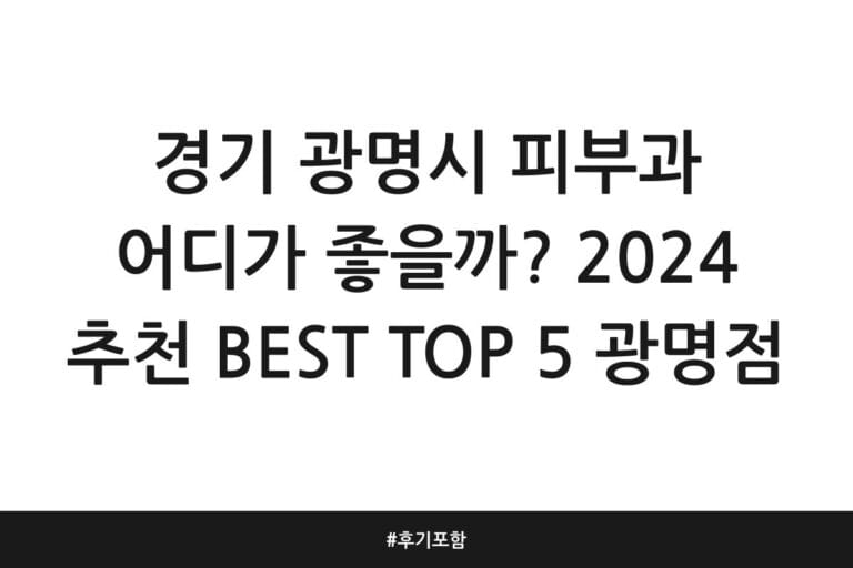 경기 광명시 피부과 어디가 좋을까? 2024 추천 BEST TOP 5 광명점 | 후기 포함