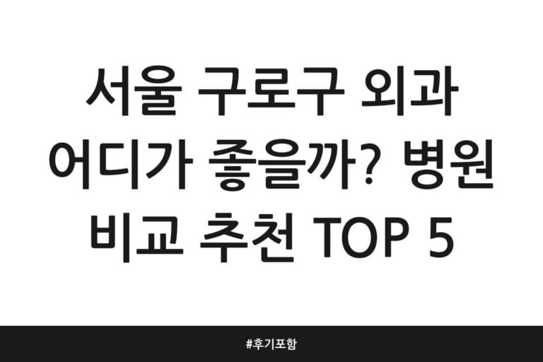 서울 구로구 외과 어디가 좋을까? 병원 비교 추천 TOP 5 | 후기 포함