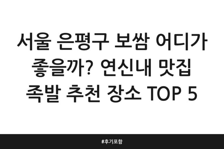서울 은평구 보쌈 어디가 좋을까? 연신내 맛집 족발 추천 장소 TOP 5 | 후기 포함