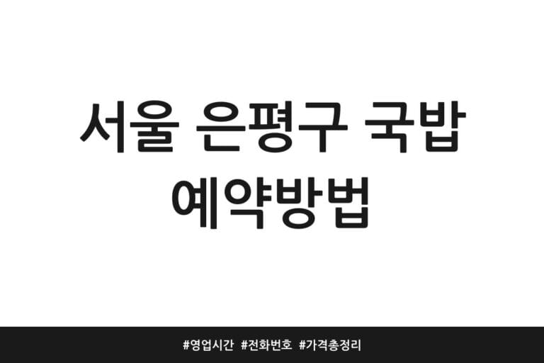 서울 은평구 국밥 예약방법 | 영업시간 | 전화번호 | 가격 총정리