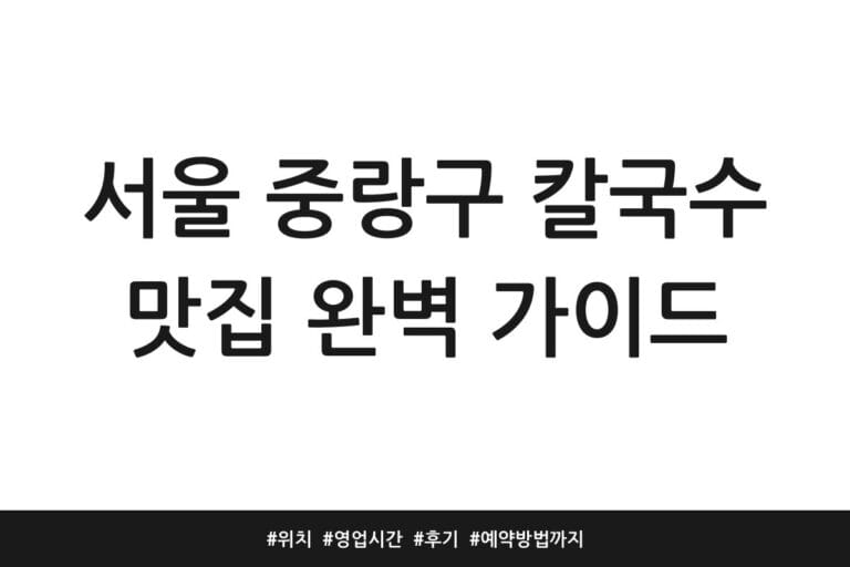 서울 중랑구 칼국수 맛집 완벽 가이드 | 위치 | 영업시간 | 후기 | 예약방법까지