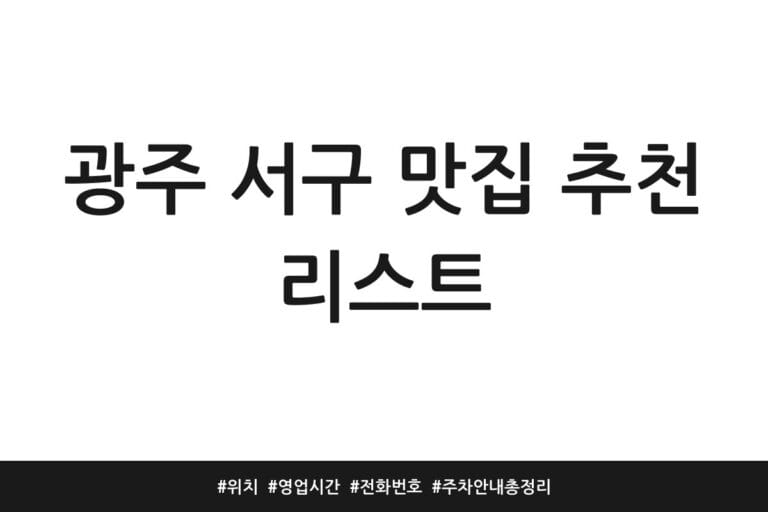 광주 서구 맛집 추천 리스트 | 위치 | 영업시간 | 전화번호 | 주차 안내 총정리