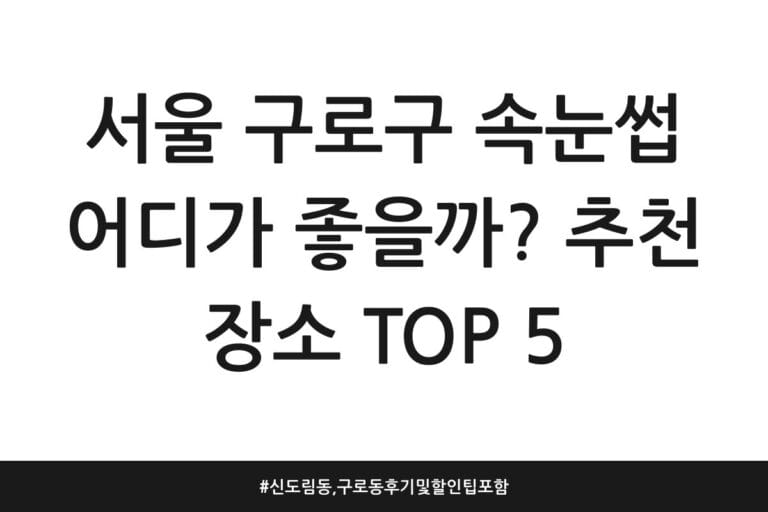서울 구로구 속눈썹 어디가 좋을까? 추천 장소 TOP 5 | 신도림동, 구로동 후기 및 할인 팁 포함