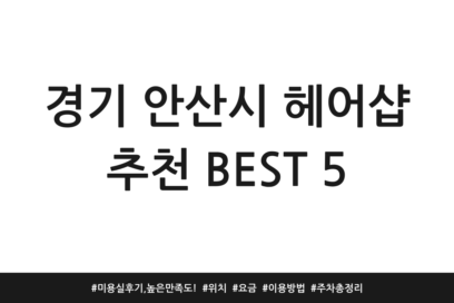 경기 안산시 헤어샵 추천 BEST 5 | 미용실 후기, 높은 만족도! | 위치 | 요금 | 이용방법 | 주차 총정리