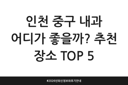 인천 중구 내과 어디가 좋을까? 추천 장소 TOP 5 | 2026년 최신 정보와 후기 안내