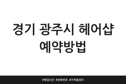 경기 광주시 헤어샵 예약방법 | 영업시간 | 전화번호 | 가격 총정리