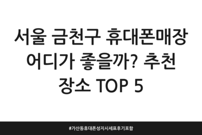서울 금천구 휴대폰매장 어디가 좋을까? 추천 장소 TOP 5 | 가산동 휴대폰성지 시세표 후기 포함