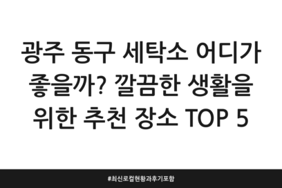 광주 동구 세탁소 어디가 좋을까? 깔끔한 생활을 위한 추천 장소 TOP 5 | 최신 로컬 현황과 후기 포함