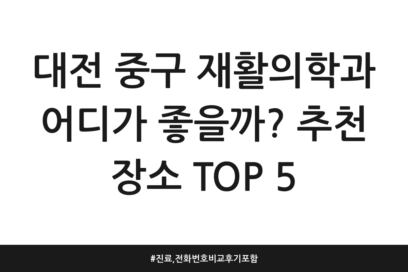 대전 중구 재활의학과 어디가 좋을까? 추천 장소 TOP 5 | 진료, 전화번호 비교 후기 포함