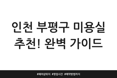 인천 부평구 미용실 추천! 완벽 가이드 | 헤어샵 위치 | 영업시간 | 예약방법까지