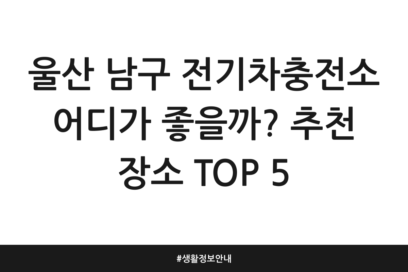 울산 남구 전기차충전소 어디가 좋을까? 추천 장소 TOP 5 | 생활정보 안내