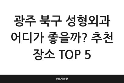 광주 북구 성형외과 어디가 좋을까? 추천 장소 TOP 5 | 후기 포함