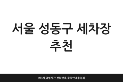 서울 성동구 세차장 추천 | 위치, 영업시간, 전화번호, 주차 안내 총정리