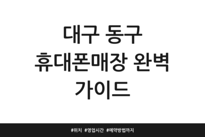 대구 동구 휴대폰매장 완벽 가이드 | 위치 | 영업시간 | 예약방법까지