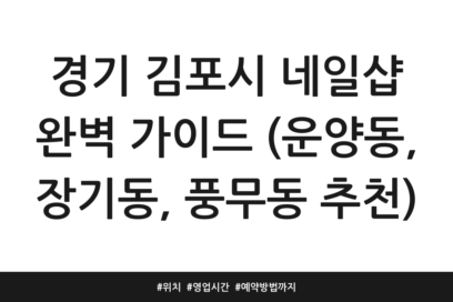 경기 김포시 네일샵 완벽 가이드 (운양동, 장기동, 풍무동 추천) | 위치 | 영업시간 | 예약방법까지