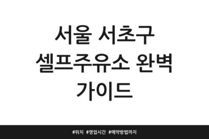 서울 서초구 셀프주유소 완벽 가이드 | 위치 | 영업시간 | 예약방법까지