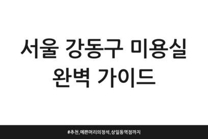서울 강동구 미용실 완벽 가이드 | 추천, 예쁜머리의정석, 상일동역점까지