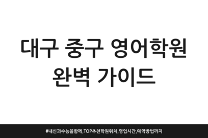 대구 중구 영어학원 완벽 가이드 | 내신과 수능을 함께, TOP 추천 학원 위치, 영업시간, 예약방법까지