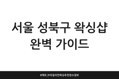 서울 성북구 왁싱샵 완벽 가이드 | 제모, 브라질리언 왁싱 추천 장소 정보