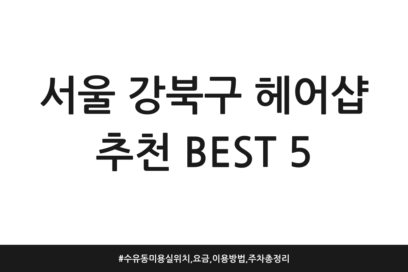 서울 강북구 헤어샵 추천 BEST 5 | 수유동 미용실 위치, 요금, 이용방법, 주차 총정리