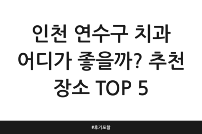 인천 연수구 치과 어디가 좋을까? 추천 장소 TOP 5 | 후기 포함