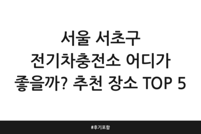 서울 서초구 전기차충전소 어디가 좋을까? 추천 장소 TOP 5 | 후기 포함