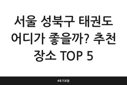 서울 성북구 태권도 어디가 좋을까? 추천 장소 TOP 5 | 후기 포함