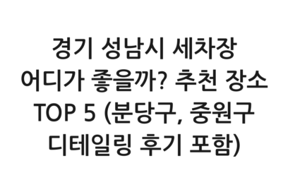경기 성남시 세차장 어디가 좋을까? 추천 장소 TOP 5 (분당구, 중원구 디테일링 후기 포함)