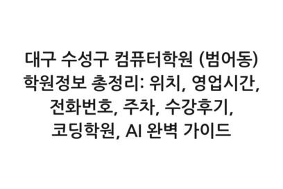 대구 수성구 컴퓨터학원 (범어동) 학원정보 총정리: 위치, 영업시간, 전화번호, 주차, 수강후기, 코딩학원, AI 완벽 가이드