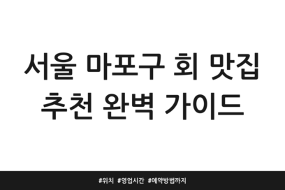 서울 마포구 회 맛집 추천 완벽 가이드 | 위치 | 영업시간 | 예약방법까지