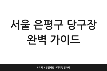 서울 은평구 당구장 완벽 가이드 | 위치 | 영업시간 | 예약방법까지