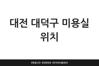 대전 대덕구 미용실 위치 | 영업시간 | 전화번호 | 주차 안내 총정리