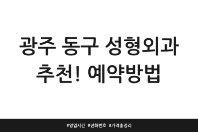 광주 동구 성형외과 추천! 예약방법 | 영업시간 | 전화번호 | 가격 총정리